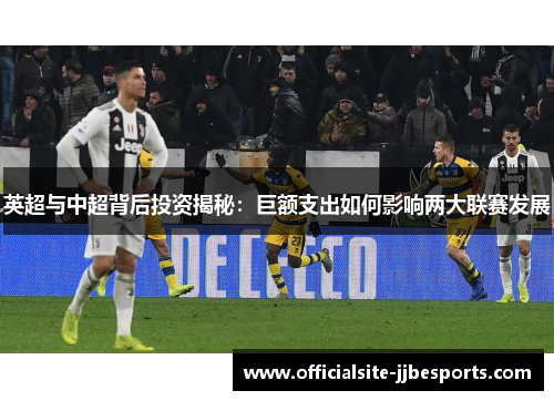 英超与中超背后投资揭秘：巨额支出如何影响两大联赛发展
