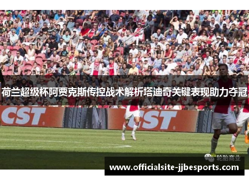 荷兰超级杯阿贾克斯传控战术解析塔迪奇关键表现助力夺冠