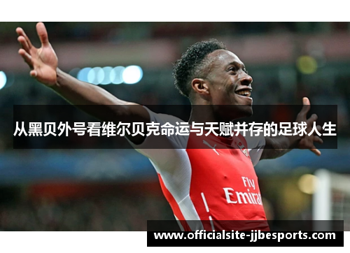 从黑贝外号看维尔贝克命运与天赋并存的足球人生