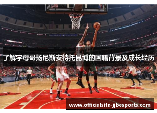 了解字母哥扬尼斯安特托昆博的国籍背景及成长经历