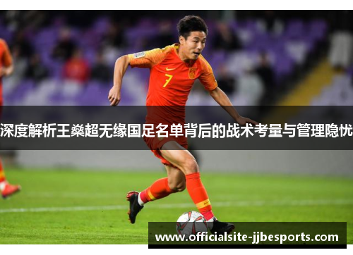 深度解析王燊超无缘国足名单背后的战术考量与管理隐忧