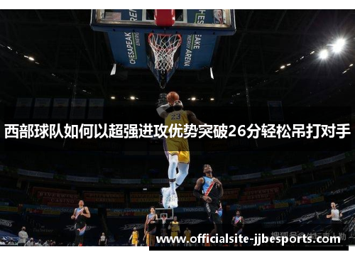 西部球队如何以超强进攻优势突破26分轻松吊打对手