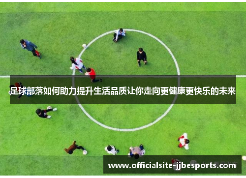足球部落如何助力提升生活品质让你走向更健康更快乐的未来