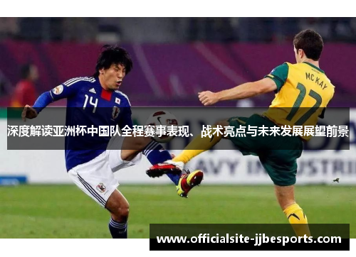 深度解读亚洲杯中国队全程赛事表现、战术亮点与未来发展展望前景