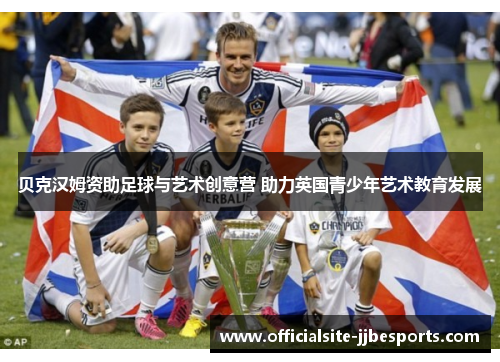 贝克汉姆资助足球与艺术创意营 助力英国青少年艺术教育发展 贝克汉姆资助足球与艺术创意营 助力英国青少年艺术教育发展