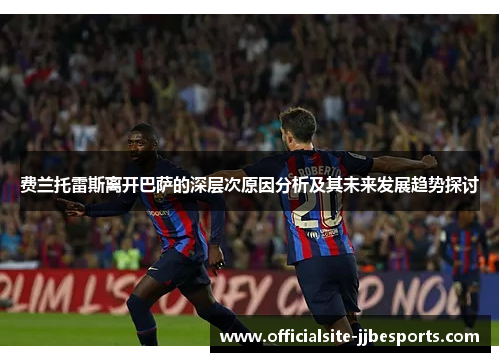 费兰托雷斯离开巴萨的深层次原因分析及其未来发展趋势探讨