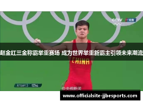 赵金红三金称霸举重赛场 成为世界举重新霸主引领未来潮流 赵金红三金称霸举重赛场 成为世界举重新霸主引领未来潮流