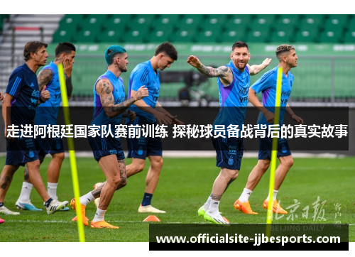走进阿根廷国家队赛前训练 探秘球员备战背后的真实故事