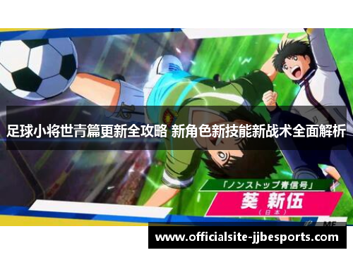 足球小将世青篇更新全攻略 新角色新技能新战术全面解析 足球小将世青篇更新全攻略 新角色新技能新战术全面解析