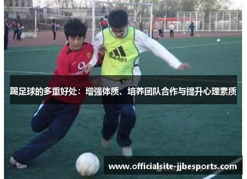 踢足球的多重好处：增强体质、培养团队合作与提升心理素质