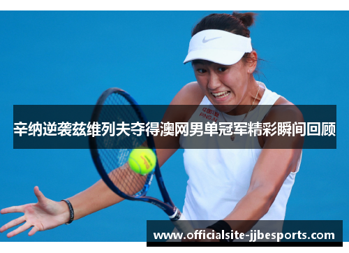 辛纳逆袭兹维列夫夺得澳网男单冠军精彩瞬间回顾