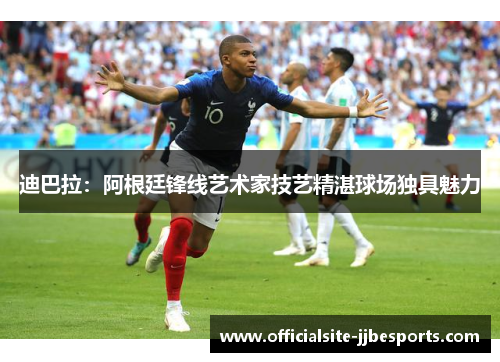 迪巴拉：阿根廷锋线艺术家技艺精湛球场独具魅力