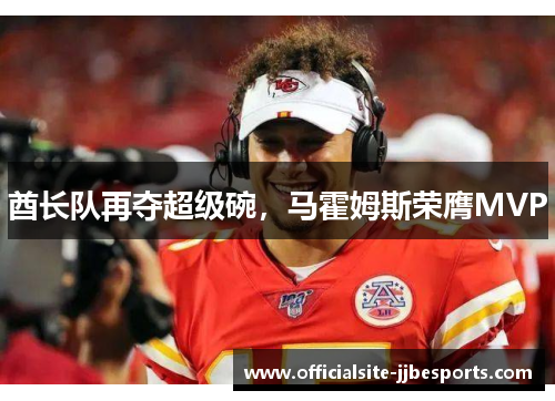 酋长队再夺超级碗，马霍姆斯荣膺MVP