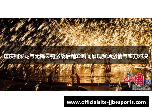 重庆铜梁龙与无锡吴钩激战后精彩瞬间展现赛场激情与实力对决 重庆铜梁龙与无锡吴钩激战后精彩瞬间展现赛场激情与实力对决